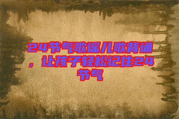 24節(jié)氣歌謠兒歌背誦，讓孩子輕松記住24節(jié)氣