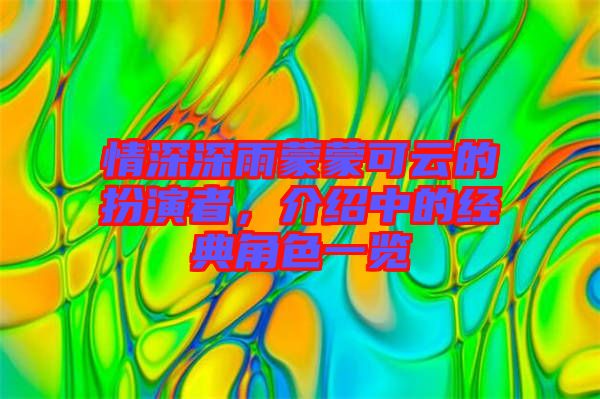 情深深雨蒙蒙可云的扮演者，介紹中的經(jīng)典角色一覽