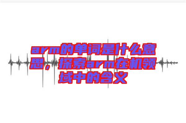 arm的單詞是什么意思，探索arm在機(jī)領(lǐng)域中的含義