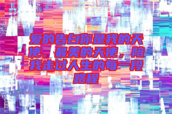 愛的告白你是我的天使，最美的天使，陪我走過人生的每一段路程