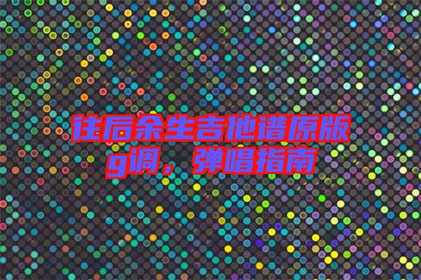 往后余生吉他譜原版g調(diào)，彈唱指南