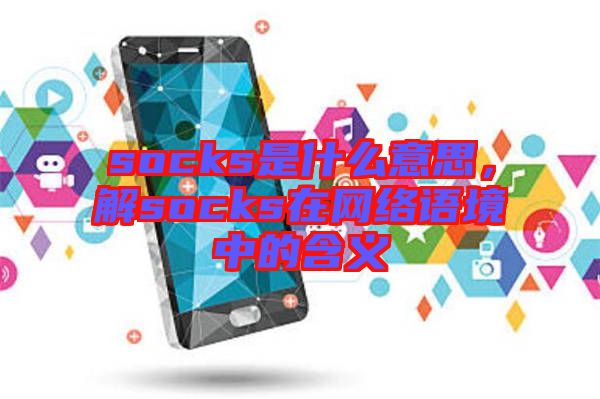 socks是什么意思，解socks在網(wǎng)絡(luò)語境中的含義