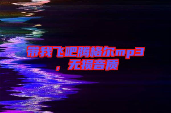 帶我飛吧騰格爾mp3，無(wú)損音質(zhì)