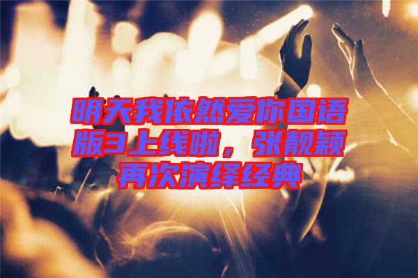明天我依然愛你國(guó)語(yǔ)版3上線啦，張靚穎再次演繹經(jīng)典