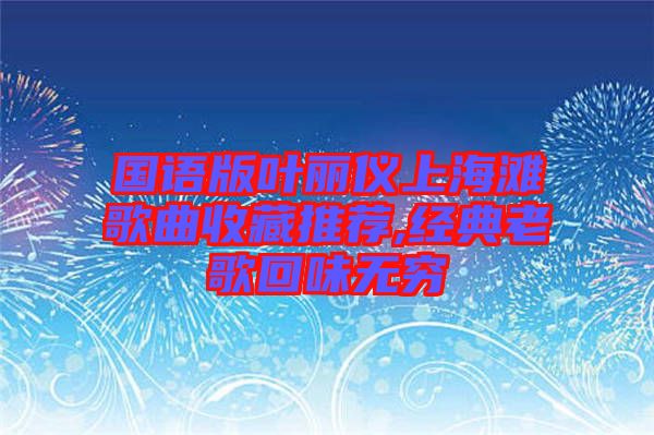 國語版葉麗儀上海灘歌曲收藏推薦,經(jīng)典老歌回味無窮
