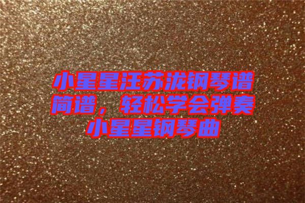 小星星汪蘇瀧鋼琴譜簡譜，輕松學(xué)會彈奏小星星鋼琴曲