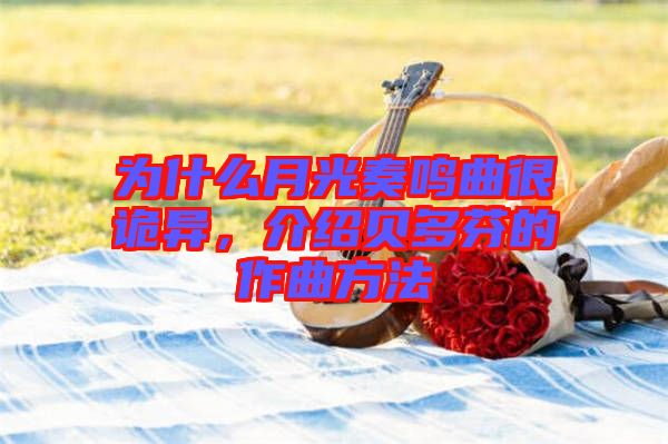 為什么月光奏鳴曲很詭異，介紹貝多芬的作曲方法