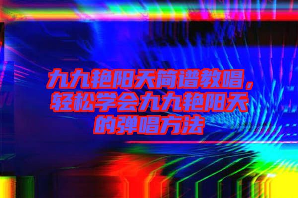 九九艷陽天簡譜教唱，輕松學會九九艷陽天的彈唱方法