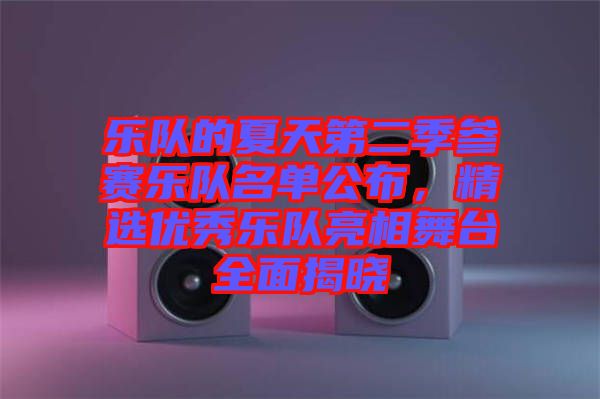 樂隊(duì)的夏天第二季參賽樂隊(duì)名單公布，精選優(yōu)秀樂隊(duì)亮相舞臺(tái)全面揭曉