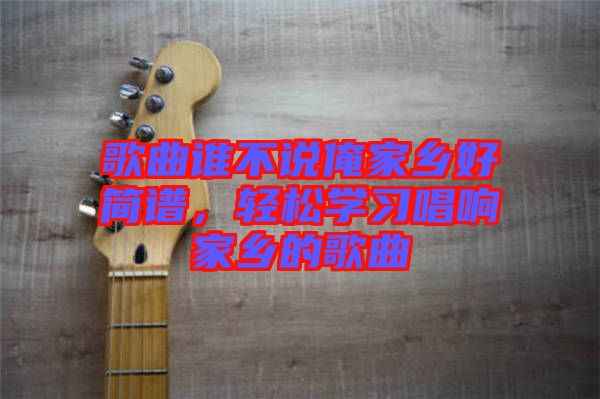 歌曲誰不說俺家鄉(xiāng)好簡譜，輕松學(xué)習(xí)唱響家鄉(xiāng)的歌曲