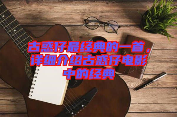 古惑仔最經(jīng)典的一首，詳細介紹古惑仔電影中的經(jīng)典