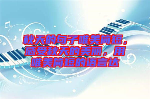 秋天的句子唯美簡短，感受秋天的美麗，用唯美簡短的語言達