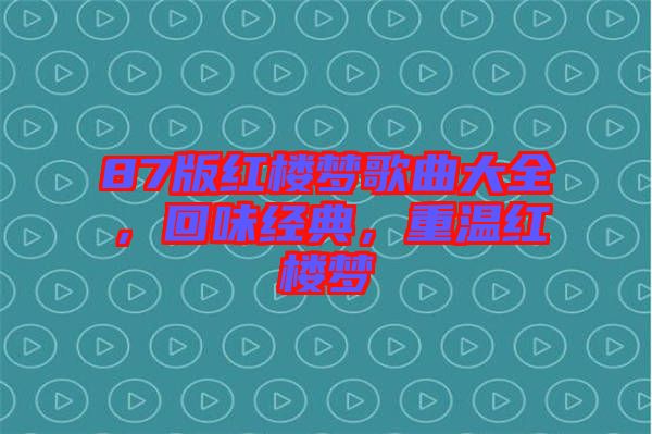 87版紅樓夢歌曲大全，回味經(jīng)典，重溫紅樓夢