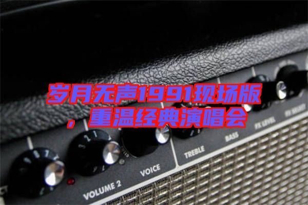 歲月無(wú)聲1991現(xiàn)場(chǎng)版，重溫經(jīng)典演唱會(huì)