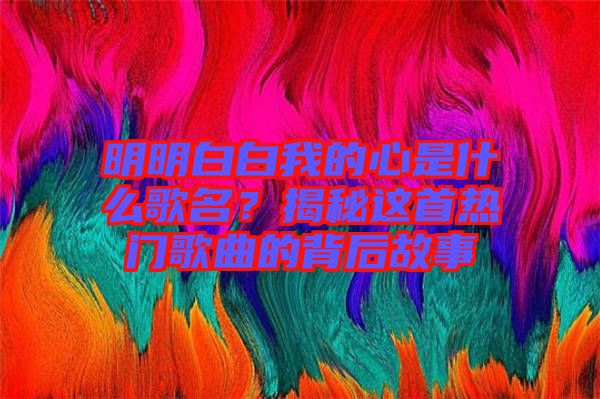 明明白白我的心是什么歌名？揭秘這首熱門歌曲的背后故事