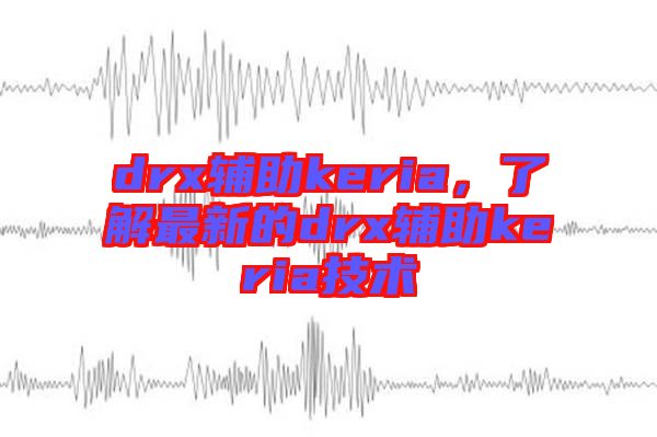 drx輔助keria，了解最新的drx輔助keria技術(shù)