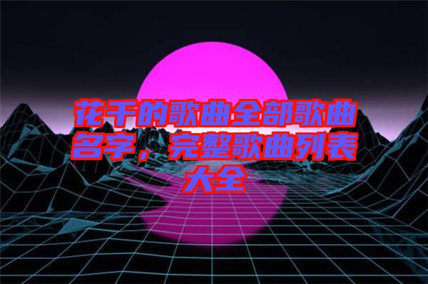 花千的歌曲全部歌曲名字，完整歌曲列表大全