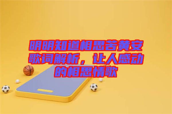 明明知道相思苦黃安歌詞解析，讓人感動的相思情歌