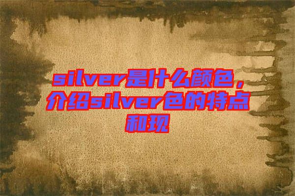 silver是什么顏色，介紹silver色的特點(diǎn)和現(xiàn)