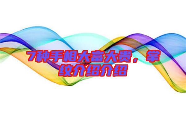 7種手相大富大貴，掌紋介紹介紹