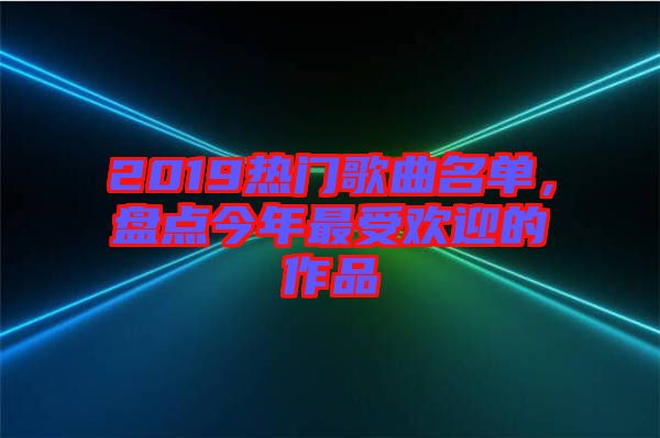 2019熱門歌曲名單，盤點(diǎn)今年最受歡迎的作品
