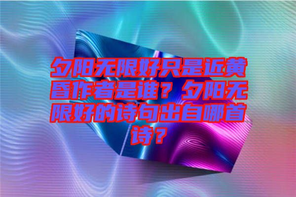 夕陽無限好只是近黃昏作者是誰？夕陽無限好的詩句出自哪首詩？