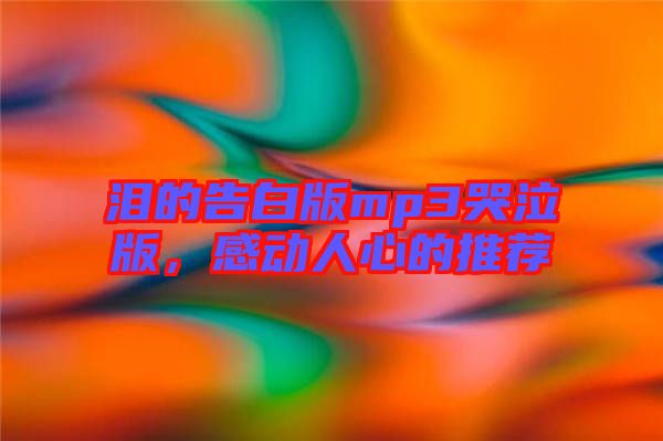 淚的告白版mp3哭泣版，感動人心的推薦