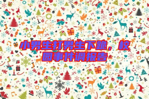 小男生打男生下跪，校園事件調(diào)報告