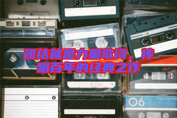 團(tuán)結(jié)就是力量歌詞，傳唱百年的經(jīng)典之作