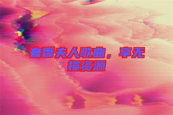 奢香夫人歌曲，享無損資源