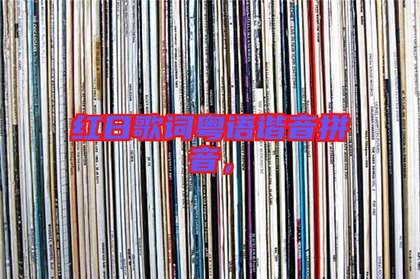 紅日歌詞粵語諧音拼音，