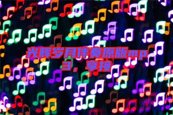 光輝歲月伴奏原版mp3，享接