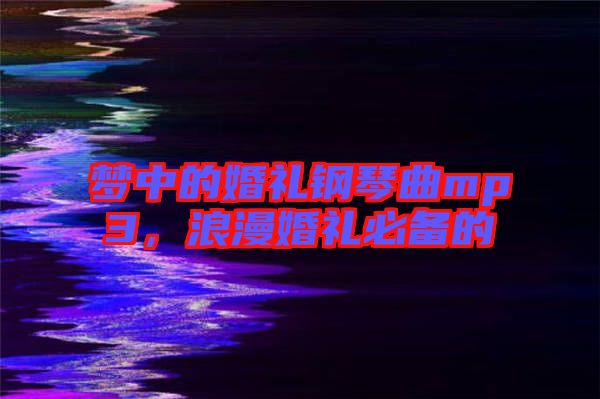 夢中的婚禮鋼琴曲mp3，浪漫婚禮必備的