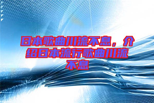 日本歌曲川流不息，介紹日本流行歌曲川流不息
