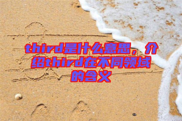 third是什么意思，介紹third在不同領(lǐng)域的含義