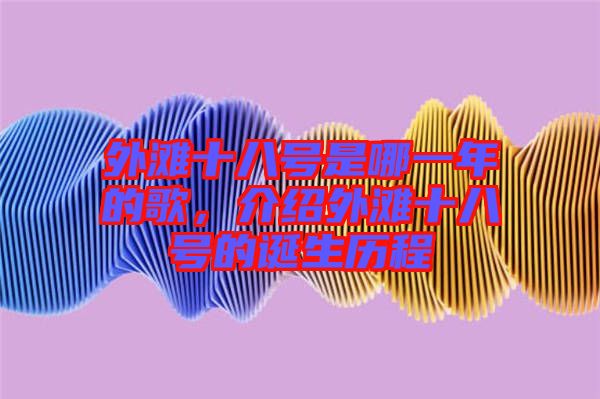 外灘十八號(hào)是哪一年的歌，介紹外灘十八號(hào)的誕生歷程