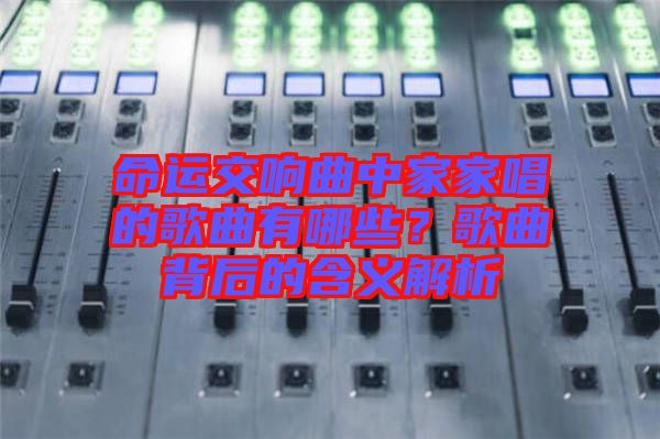 命運交響曲中家家唱的歌曲有哪些？歌曲背后的含義解析