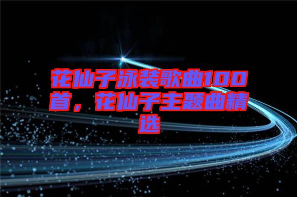 花仙子泳裝歌曲100首，花仙子主題曲精選