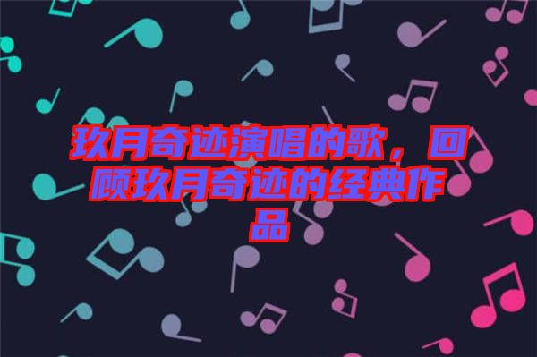 玖月奇跡演唱的歌，回顧玖月奇跡的經(jīng)典作品