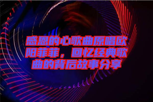 感恩的心歌曲原唱歐陽菲菲，回憶經(jīng)典歌曲的背后故事分享