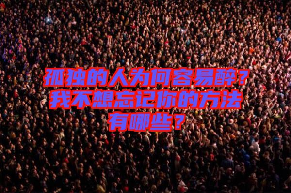 孤獨的人為何容易醉？我不想忘記你的方法有哪些？