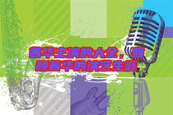 茜華主演的大全，回顧茜華的演藝生涯