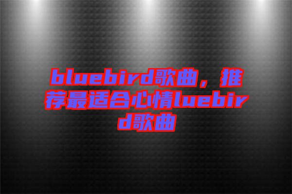 bluebird歌曲，推薦最適合心情luebird歌曲