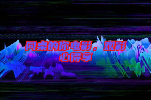 同桌的你電影，觀影心得享