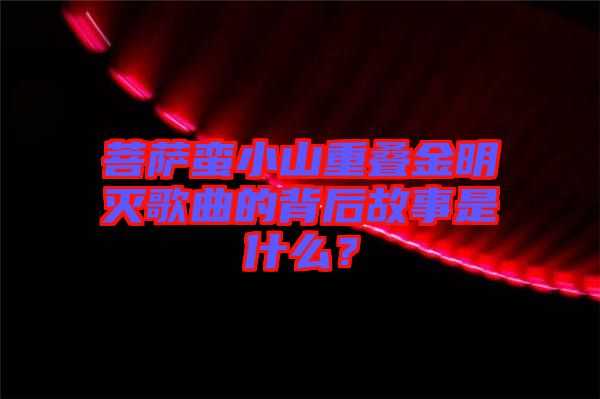 菩薩蠻小山重疊金明滅歌曲的背后故事是什么？