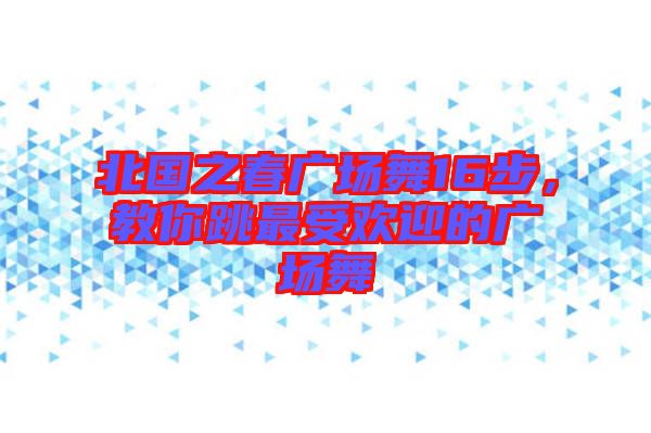 北國之春廣場舞16步，教你跳最受歡迎的廣場舞