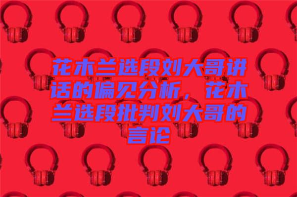 花木蘭選段劉大哥講話的偏見分析，花木蘭選段批判劉大哥的言論