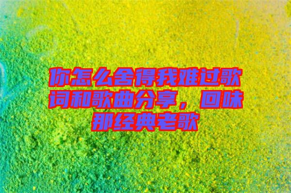 你怎么舍得我難過歌詞和歌曲分享，回味那經(jīng)典老歌