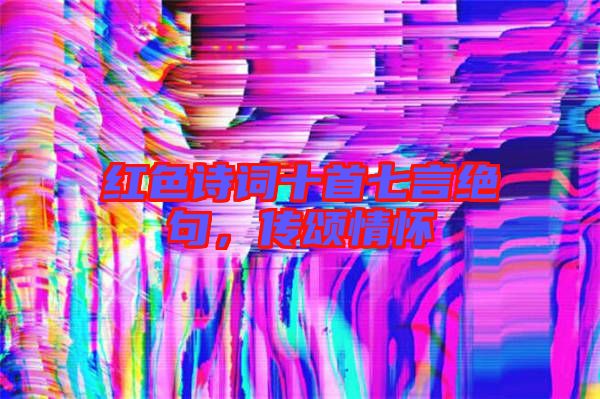 紅色詩詞十首七言絕句，傳頌情懷