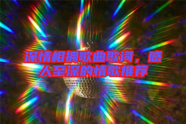 深情相擁歌曲歌詞，感人至深的情歌推薦